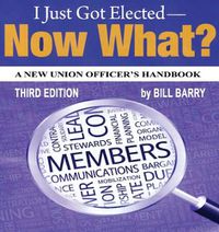 Cover image for I Just Got Elected, Now What? a New Union Officer's Handbook 3rd Edition