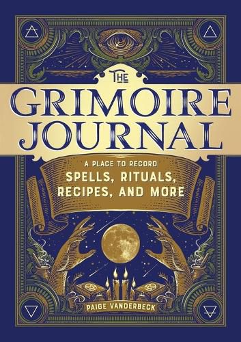 The Grimoire Journal: A Place to Record Spells, Rituals, Recipes, and More