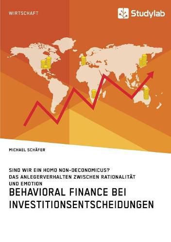 Cover image for Behavioral Finance bei Investitionsentscheidungen. Das Anlegerverhalten zwischen Rationalitat und Emotion: Sind wir ein Homo non-oeconomicus?