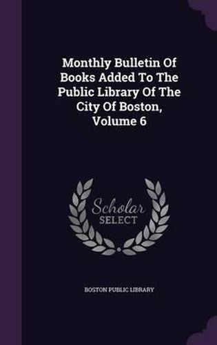Cover image for Monthly Bulletin of Books Added to the Public Library of the City of Boston, Volume 6