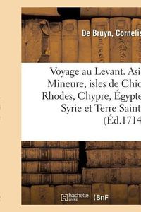 Cover image for Voyage Au Levant, c'Est-A-Dire Dans Les Endroits de l'Asie Mineure, Les Isles de Chio, Rhodes: Chypre, de Meme Que Dans Les Plus Considerables Villes d'Egypte, de Syrie Et de Terre Sainte