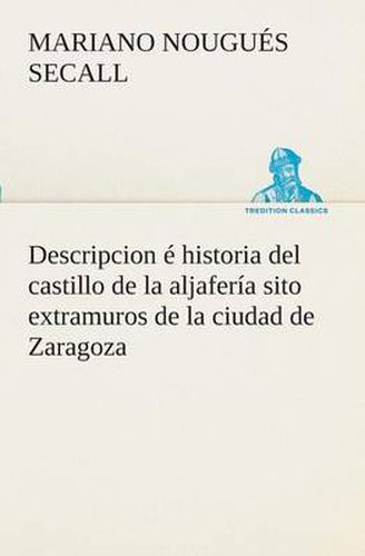 Cover image for Descripcion e historia del castillo de la aljaferia sito extramuros de la ciudad de Zaragoza