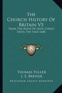 Cover image for The Church History of Britain V5: From the Birth of Jesus Christ Until the Year 1648