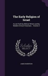 Cover image for The Early Religion of Israel: As Set Forth by Biblical Writers and by Modern Critical Historians .. Volume 2