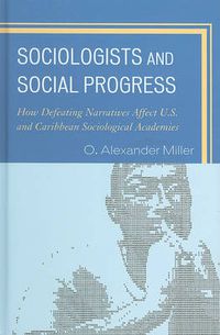Cover image for Sociologists and Social Progress: How Defeating Narratives Affect U.S. and Caribbean Sociological Academies
