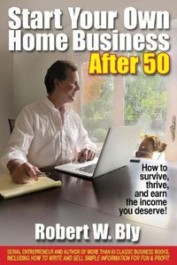 Cover image for Start Your Own Home Business After 50: How to Survive and Thrive and Earn the Income You Deserve