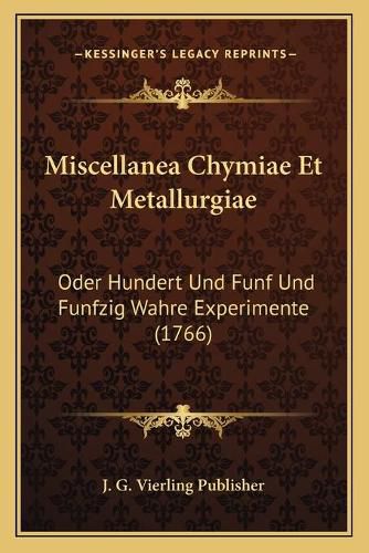 Cover image for Miscellanea Chymiae Et Metallurgiae: Oder Hundert Und Funf Und Funfzig Wahre Experimente (1766)