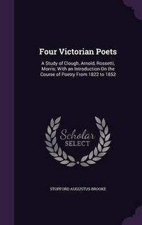 Cover image for Four Victorian Poets: A Study of Clough, Arnold, Rossetti, Morris; With an Introduction on the Course of Poetry from 1822 to 1852