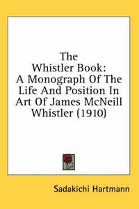 Cover image for The Whistler Book: A Monograph of the Life and Position in Art of James McNeill Whistler (1910)