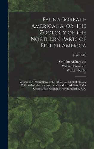 Fauna Boreali-americana, or, The Zoology of the Northern Parts of British America: Containing Descriptions of the Objects of Natural History Collected on the Late Northern Land Expeditions Under Command of Captain Sir John Franklin, R.N.; pt.3 (1836)