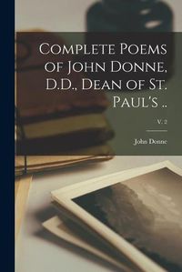 Cover image for Complete Poems of John Donne, D.D., Dean of St. Paul's ..; v. 2