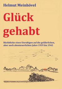 Cover image for Gluck gehabt: Ruckblicke eines Unruhigen auf die gefahrlichen, aber auch abenteuerlichen Jahre 1939 bis 1945