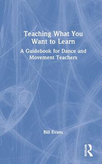 Cover image for Teaching What You Want to Learn: A Guidebook for Dance and Movement Teachers