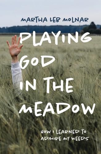 Cover image for Playing God in the Meadow: How I Learned to Admire My Weeds