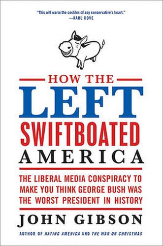 Cover image for How the Left Swiftboated America: The Liberal Media Conspiracy to Make Y ou Think George Bush Was the Worst President in History