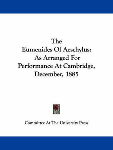 Cover image for The Eumenides of Aeschylus: As Arranged for Performance at Cambridge, December, 1885