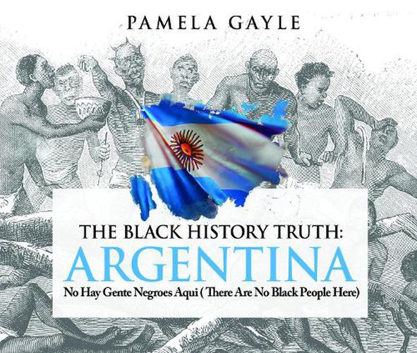 Cover image for The Black History Truth: Argentina: No Hay Gente Negroes Aqui (There Are No Black People Here)