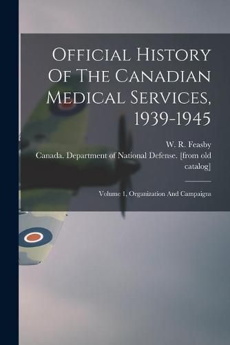 Cover image for Official History Of The Canadian Medical Services, 1939-1945: Volume 1, Organization And Campaigns