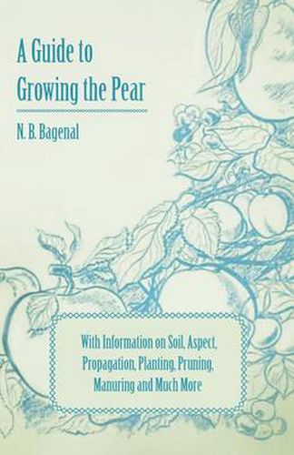 Cover image for A Guide to Growing the Pear with Information on Soil, Aspect, Propagation, Planting, Pruning, Manuring and Much More