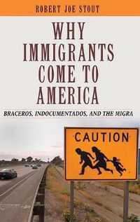 Cover image for Why Immigrants Come to America: Braceros, Indocumentados, and the Migra