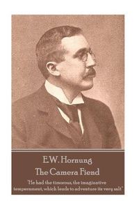 Cover image for E.W. Hornung - The Camera Fiend: He had the timorous, the imaginative temperament, which lends to adventure its very salt