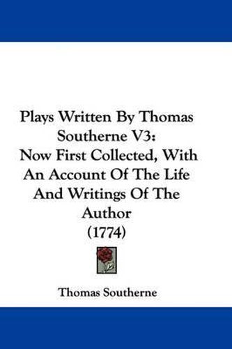 Cover image for Plays Written By Thomas Southerne V3: Now First Collected, With An Account Of The Life And Writings Of The Author (1774)