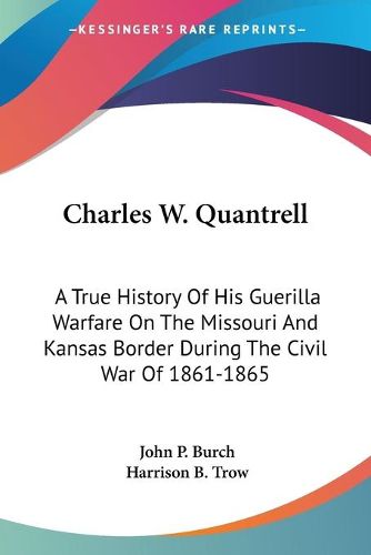 Cover image for Charles W. Quantrell: A True History of His Guerilla Warfare on the Missouri and Kansas Border During the Civil War of 1861-1865