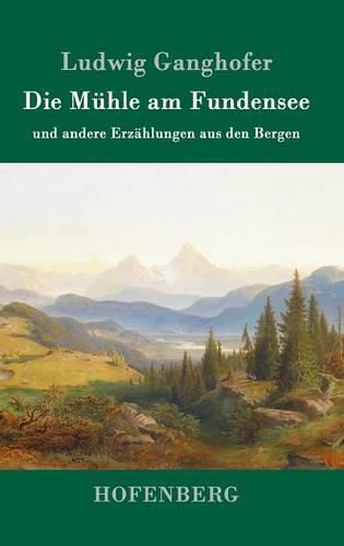 Die Muhle am Fundensee: und andere Erzahlungen aus den Bergen