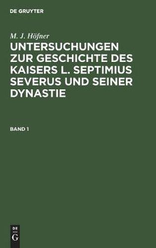 Cover image for M. J. Hoefner: Untersuchungen Zur Geschichte Des Kaisers L. Septimius Severus Und Seiner Dynastie. Band 1