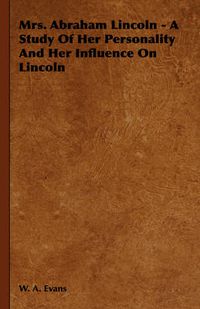 Cover image for Mrs. Abraham Lincoln - A Study of Her Personality and Her Influence on Lincoln