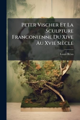 Cover image for Peter Vischer Et La Sculpture Franconienne Du Xive Au Xvie Siecle