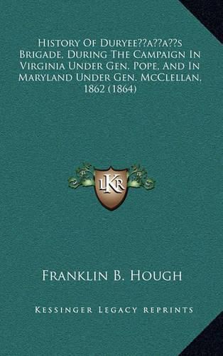 History of Duryeeacentsa -A Centss Brigade, During the Campaign in Virginia Under Gen. Pope, and in Maryland Under Gen. McClellan, 1862 (1864)