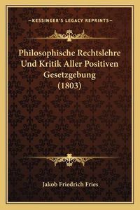 Cover image for Philosophische Rechtslehre Und Kritik Aller Positiven Gesetzgebung (1803)