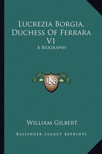 Lucrezia Borgia, Duchess of Ferrara V1: A Biography