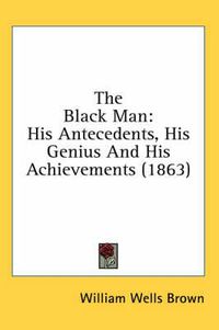 Cover image for The Black Man: His Antecedents, His Genius and His Achievements (1863)