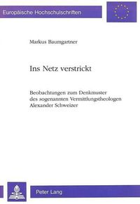 Cover image for Ins Netz Verstrickt: Beobachtungen Zum Denkmuster Des Sogenannten Vermittlungstheologen Alexander Schweizer