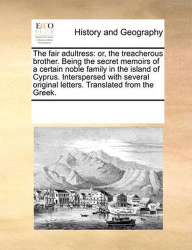 Cover image for The Fair Adultress: Or, the Treacherous Brother. Being the Secret Memoirs of a Certain Noble Family in the Island of Cyprus. Interspersed with Several Original Letters. Translated from the Greek.