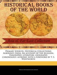 Cover image for Primary Sources, Historical Collections: Alberuni's India. An account of the religion, philosophy, literature, geography, chronology, astrono, with a foreword by T. S. Wentworth