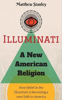 Cover image for Illuminati - A New American Religion: How Belief in the Illuminati is Becoming a New Faith in America