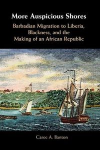 Cover image for More Auspicious Shores: Barbadian Migration to Liberia, Blackness, and the Making of an African Republic