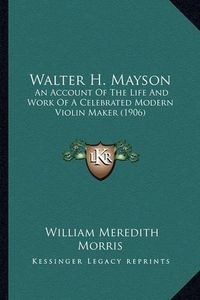 Cover image for Walter H. Mayson: An Account of the Life and Work of a Celebrated Modern Violin Maker (1906)