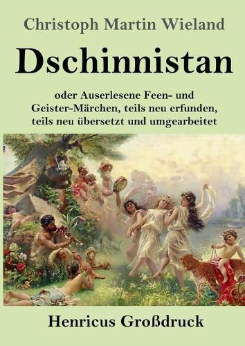 Dschinnistan (Grossdruck): oder Auserlesene Feen- und Geister-Marchen, teils neu erfunden, teils neu ubersetzt und umgearbeitet