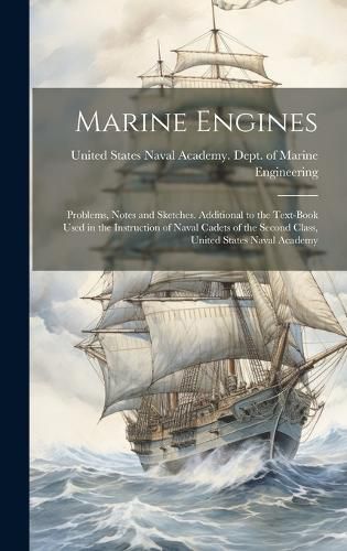 Cover image for Marine Engines; Problems, Notes and Sketches. Additional to the Text-book Used in the Instruction of Naval Cadets of the Second Class, United States Naval Academy