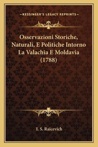 Cover image for Osservazioni Storiche, Naturali, E Politiche Intorno La Valaosservazioni Storiche, Naturali, E Politiche Intorno La Valachia E Moldavia (1788) Chia E Moldavia (1788)