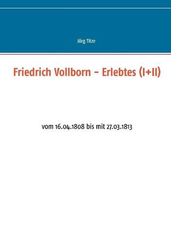 Cover image for Friedrich Vollborn - Erlebtes (I+II): vom 16.04.1808 bis mit 27.03.1813