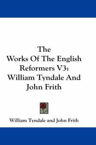 Cover image for The Works of the English Reformers V3: William Tyndale and John Frith