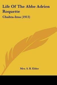 Cover image for Life of the ABBE Adrien Roquette: Chahta-Ima (1913)