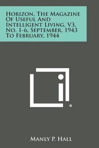 Horizon, the Magazine of Useful and Intelligent Living, V3, No. 1-6, September, 1943 to February, 1944