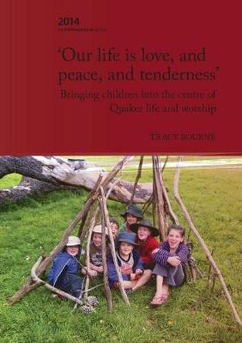 Cover image for Our Life is Love, and Peace, and Tenderness: Bringing children into the centre of Quaker life and worship