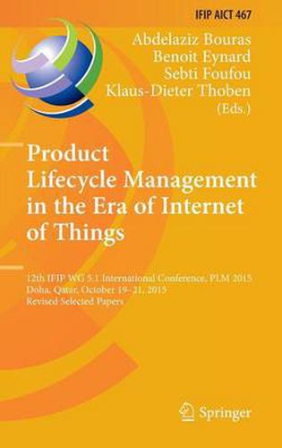 Cover image for Product Lifecycle Management in the Era of Internet of Things: 12th IFIP WG 5.1 International Conference, PLM 2015, Doha, Qatar, October 19-21, 2015, Revised Selected Papers